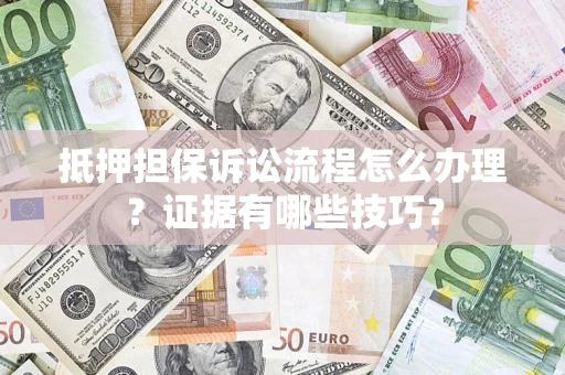 北京抵押担保诉讼流程怎么办理？证据有哪些技巧？