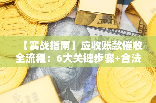 北京【实战指南】应收账款催收全流程：6大关键步骤+合法回款技巧