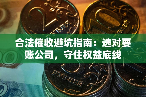 北京合法催收避坑指南：选对要账公司，守住权益底线