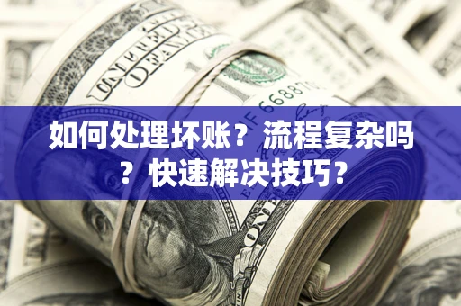 北京如何处理坏账？流程复杂吗？快速解决技巧？