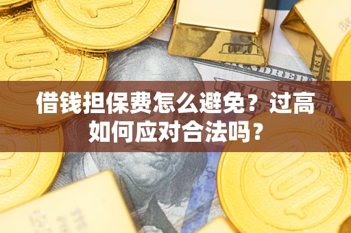 北京借钱担保费怎么避免？过高如何应对合法吗？