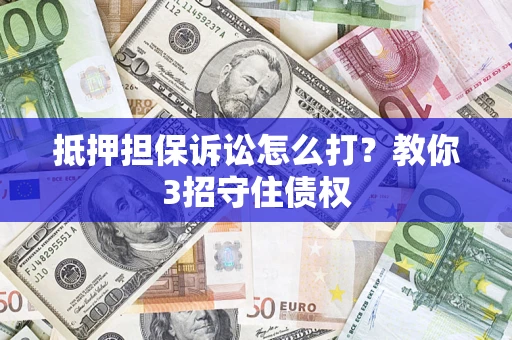 北京抵押担保诉讼怎么打？教你3招守住债权