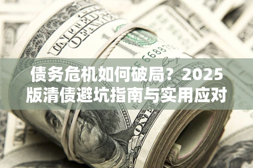 北京债务危机如何破局？2025版清债避坑指南与实用应对策略
