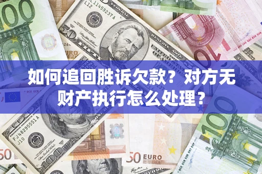 北京如何追回胜诉欠款？对方无财产执行怎么处理？