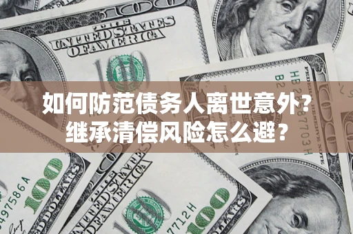 北京如何防范债务人离世意外？继承清偿风险怎么避？