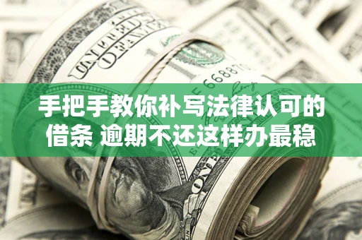 北京手把手教你补写法律认可的借条 逾期不还这样办最稳妥