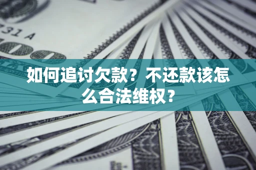 北京如何追讨欠款？不还款该怎么合法维权？