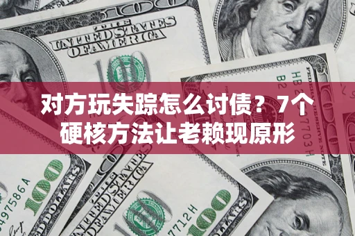 北京对方玩失踪怎么讨债？7个硬核方法让老赖现原形