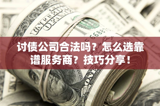 北京讨债公司合法吗？怎么选靠谱服务商？技巧分享！