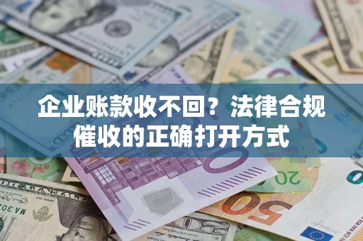 北京企业账款收不回？法律合规催收的正确打开方式