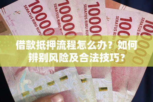 北京借款抵押流程怎么办？如何辨别风险及合法技巧？
