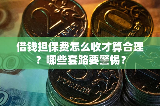 北京借钱担保费怎么收才算合理？哪些套路要警惕？