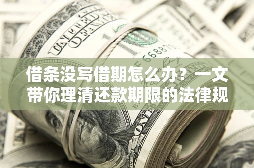 北京借条没写借期怎么办？一文带你理清还款期限的法律规则