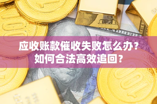北京应收账款催收失败怎么办？如何合法高效追回？