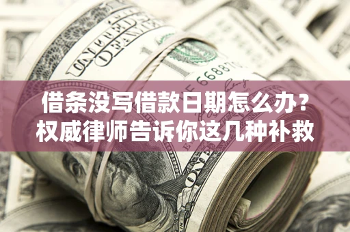 北京借条没写借款日期怎么办？权威律师告诉你这几种补救方法！