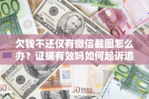 北京欠钱不还仅有微信截图怎么办？证据有效吗如何起诉追回欠款？