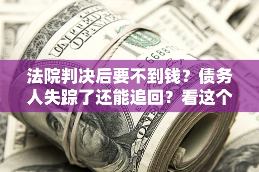 北京法院判决后要不到钱？债务人失踪了还能追回？看这个方法！