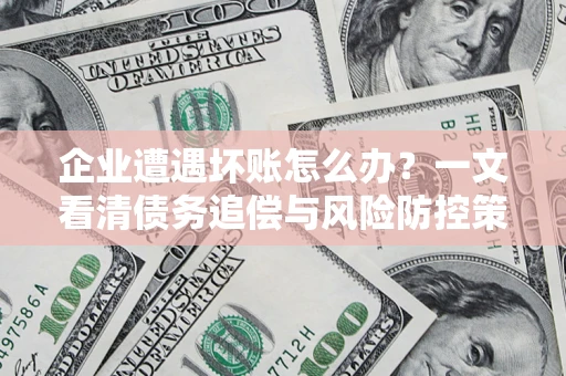 北京企业遭遇坏账怎么办？一文看清债务追偿与风险防控策略