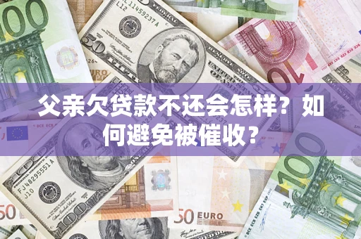 北京父亲欠贷款不还会怎样？如何避免被催收？