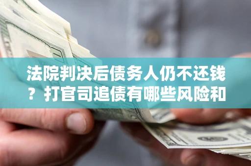 北京法院判决后债务人仍不还钱？打官司追债有哪些风险和技巧？