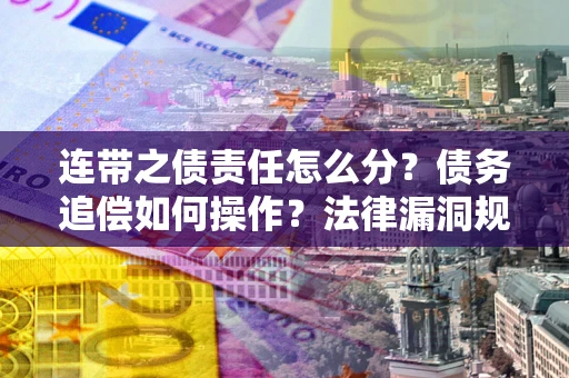 北京连带之债责任怎么分？债务追偿如何操作？法律漏洞规避指南