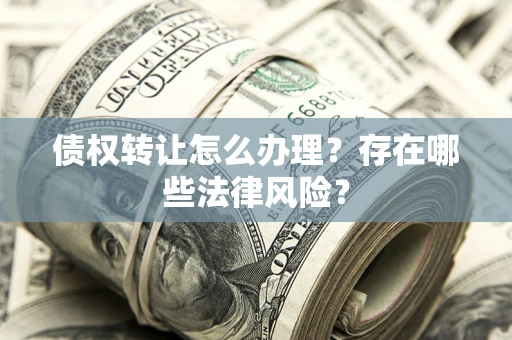北京债权转让怎么办理？存在哪些法律风险？