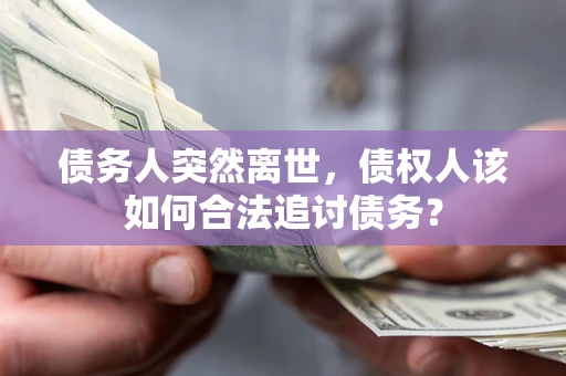 北京债务人突然离世，债权人该如何合法追讨债务？