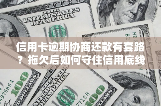 北京信用卡逾期协商还款有套路？拖欠后如何守住信用底线？