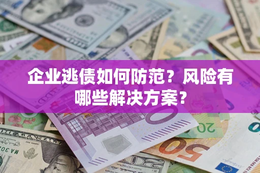 北京企业逃债如何防范？风险有哪些解决方案？
