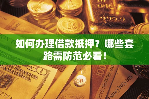 北京如何办理借款抵押？哪些套路需防范必看！