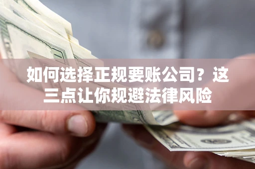 北京如何选择正规要账公司？这三点让你规避法律风险