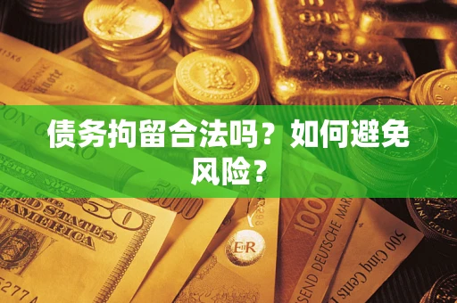 北京债务拘留合法吗？如何避免风险？