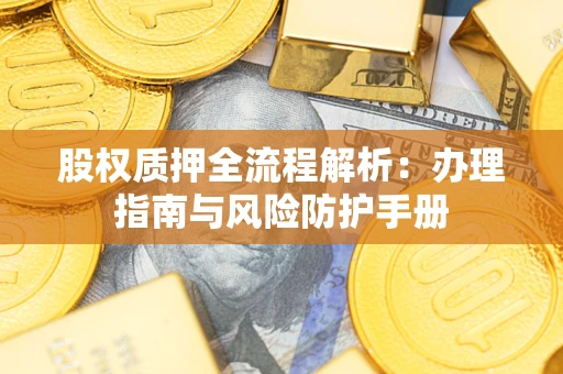 北京股权质押全流程解析：办理指南与风险防护手册