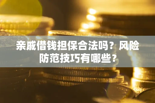 北京亲戚借钱担保合法吗？风险防范技巧有哪些？