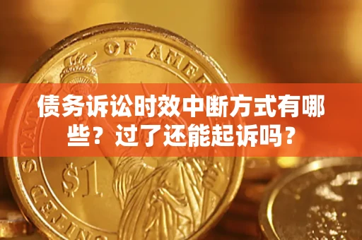 北京债务诉讼时效中断方式有哪些？过了还能起诉吗？