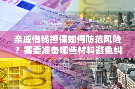 北京亲戚借钱担保如何防范风险？需要准备哪些材料避免纠纷？
