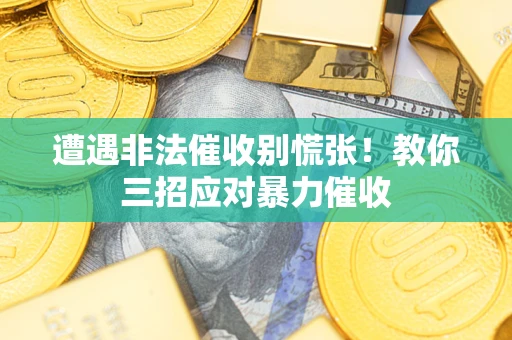 北京遭遇非法催收别慌张！教你三招应对暴力催收