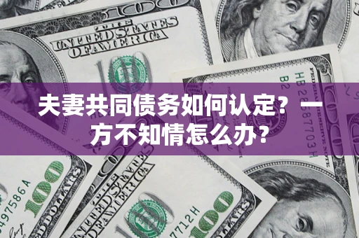 北京夫妻共同债务如何认定？一方不知情怎么办？