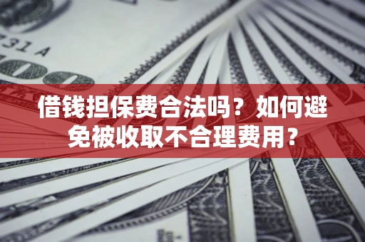 北京借钱担保费合法吗？如何避免被收取不合理费用？