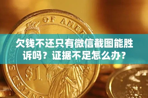 北京欠钱不还只有微信截图能胜诉吗？证据不足怎么办？