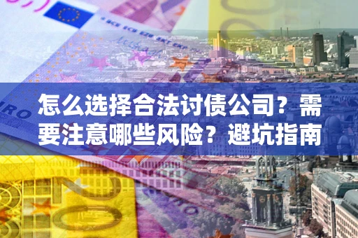 北京怎么选择合法讨债公司？需要注意哪些风险？避坑指南来了！
