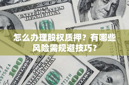 北京怎么办理股权质押？有哪些风险需规避技巧？