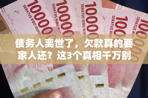 北京债务人离世了，欠款真的要家人还？这3个真相千万别弄错