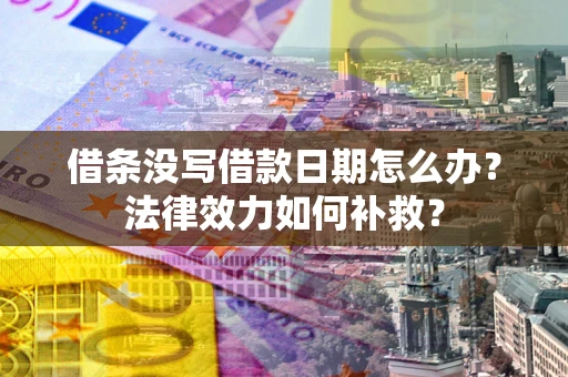 北京借条没写借款日期怎么办?法律效力如何补救? 北京借条没写借款日期怎么办?法律效力如何补救?