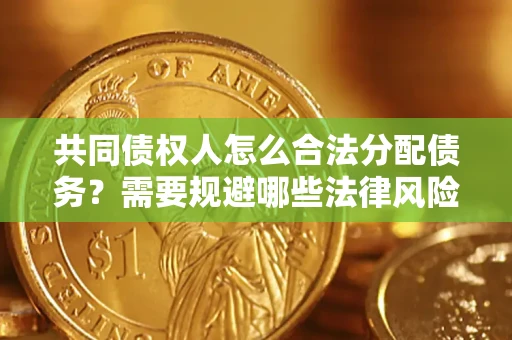 北京共同债权人怎么合法分配债务？需要规避哪些法律风险？