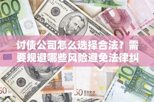 北京讨债公司怎么选择合法?需要规避哪些风险避免法律纠纷? 北京讨债公司怎么选择合法?需要规避哪些风险避免法律纠纷?