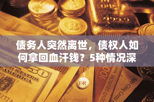 北京债务人突然离世，债权人如何拿回血汗钱？5种情况深度解析