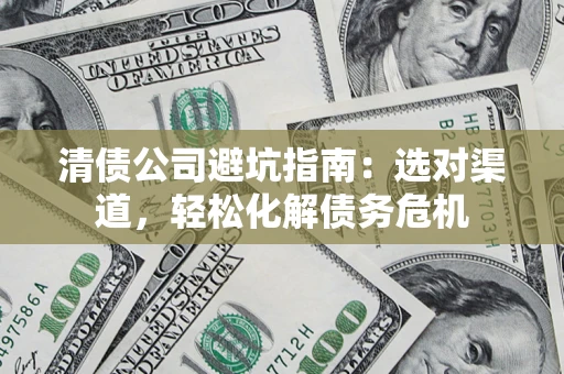 北京清债公司避坑指南：选对渠道，轻松化解债务危机