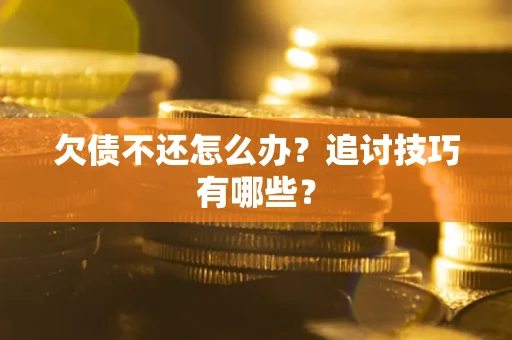 北京欠债不还怎么办？追讨技巧有哪些？