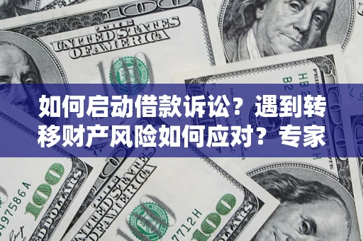 北京如何启动借款诉讼？遇到转移财产风险如何应对？专家解局支招